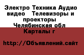 Электро-Техника Аудио-видео - Телевизоры и проекторы. Челябинская обл.,Карталы г.